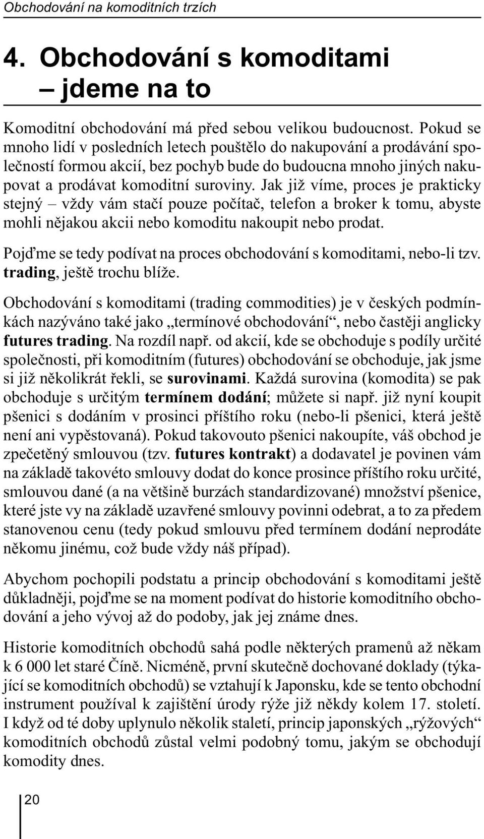 Jak již víme, proces je prakticky stejný vždy vám stačí pouze počítač, telefon a broker k tomu, abyste mohli nějakou akcii nebo komoditu nakoupit nebo prodat.