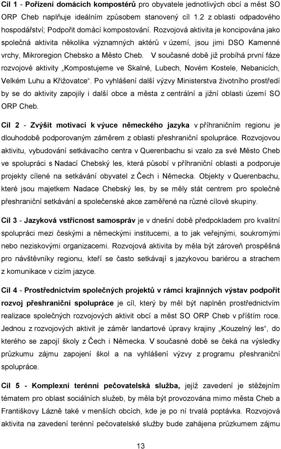 V současné době již probíhá první fáze rozvojové aktivity Kompostujeme ve Skalné, Lubech, Novém Kostele, Nebanicích, Velkém Luhu a Křižovatce.