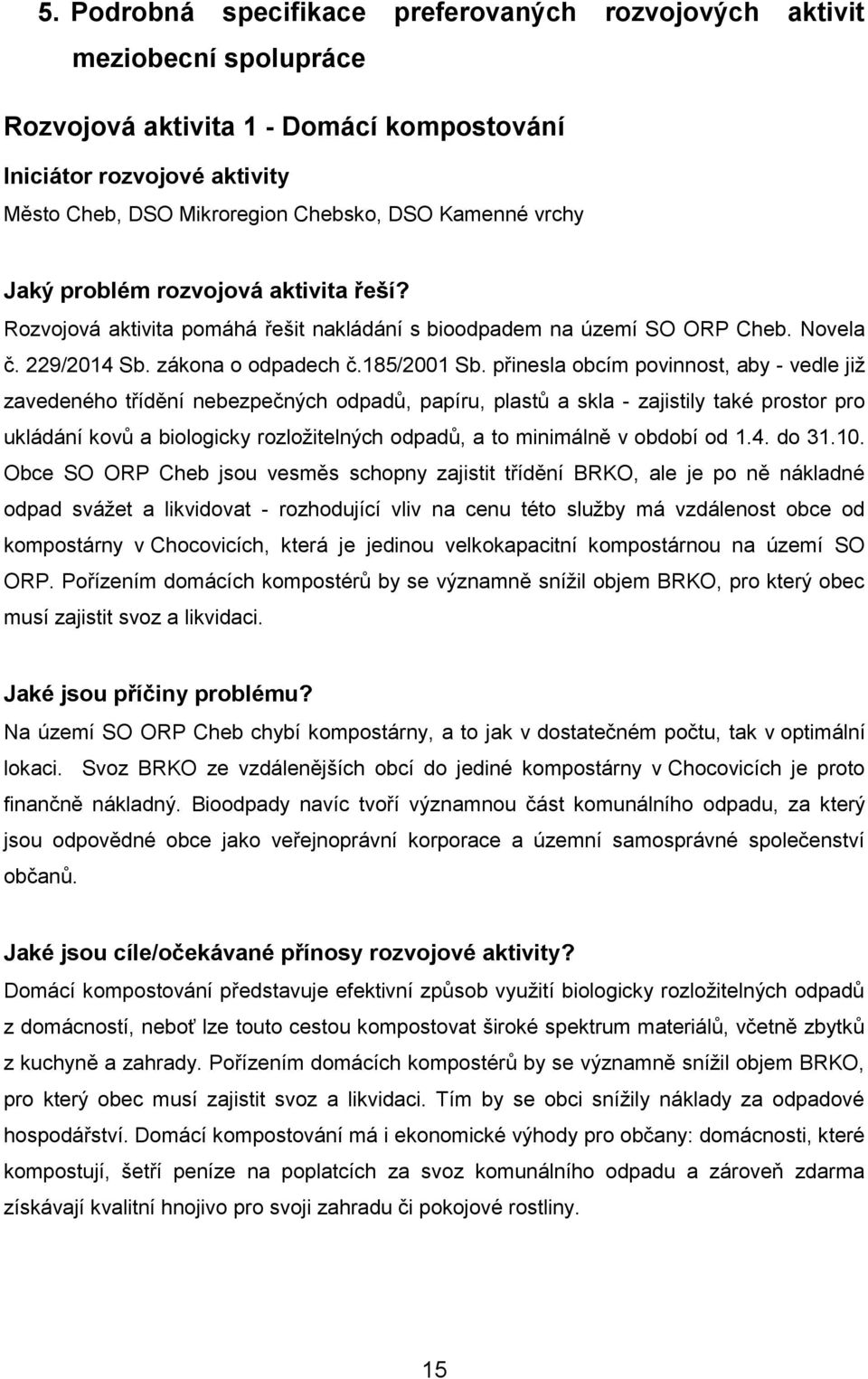 přinesla obcím povinnost, aby - vedle již zavedeného třídění nebezpečných odpadů, papíru, plastů a skla - zajistily také prostor pro ukládání kovů a biologicky rozložitelných odpadů, a to minimálně v