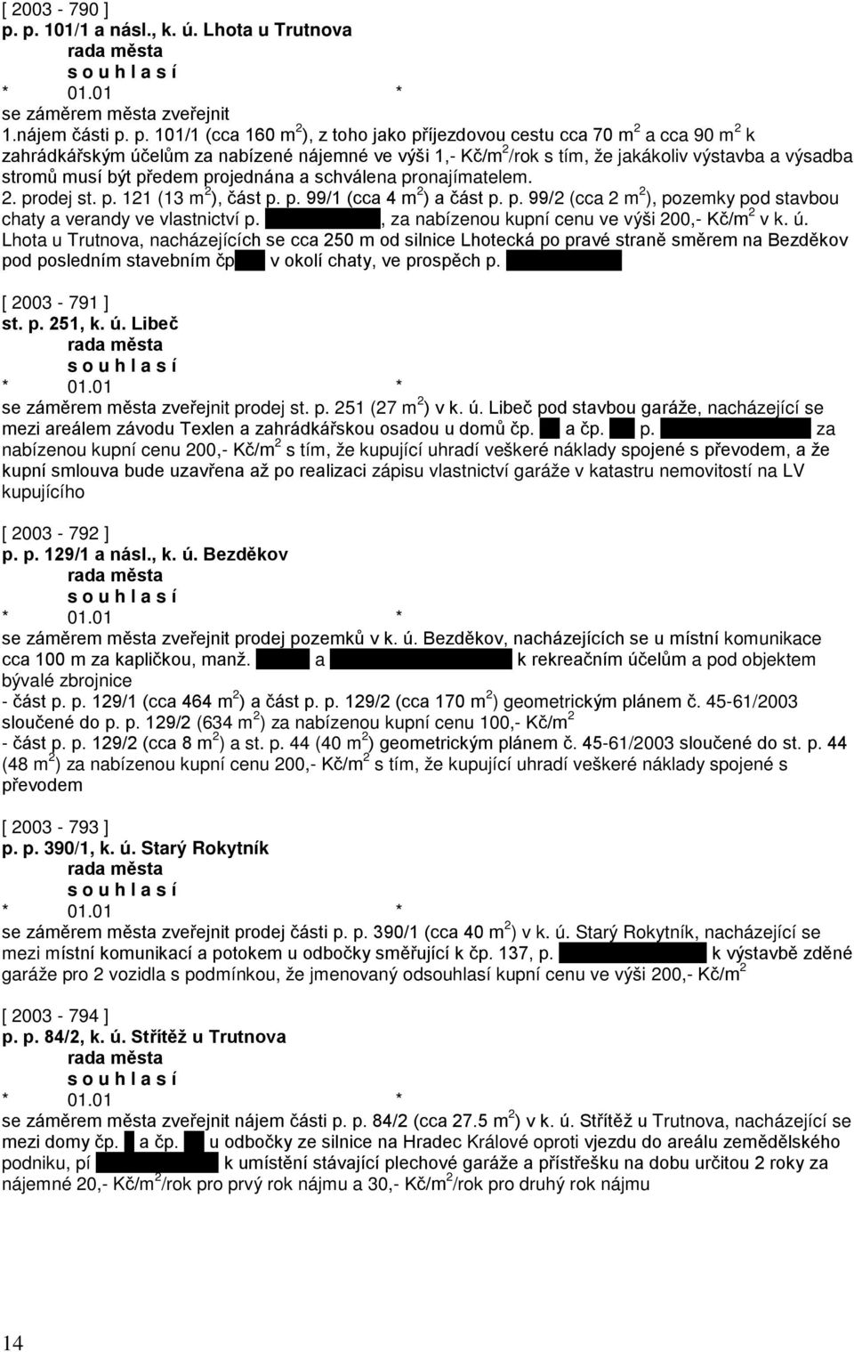 p. 101/1 (cca 160 m 2 ), z toho jako příjezdovou cestu cca 70 m 2 a cca 90 m 2 k zahrádkářským účelům za nabízené nájemné ve výši 1,- Kč/m 2 /rok s tím, že jakákoliv výstavba a výsadba stromů musí