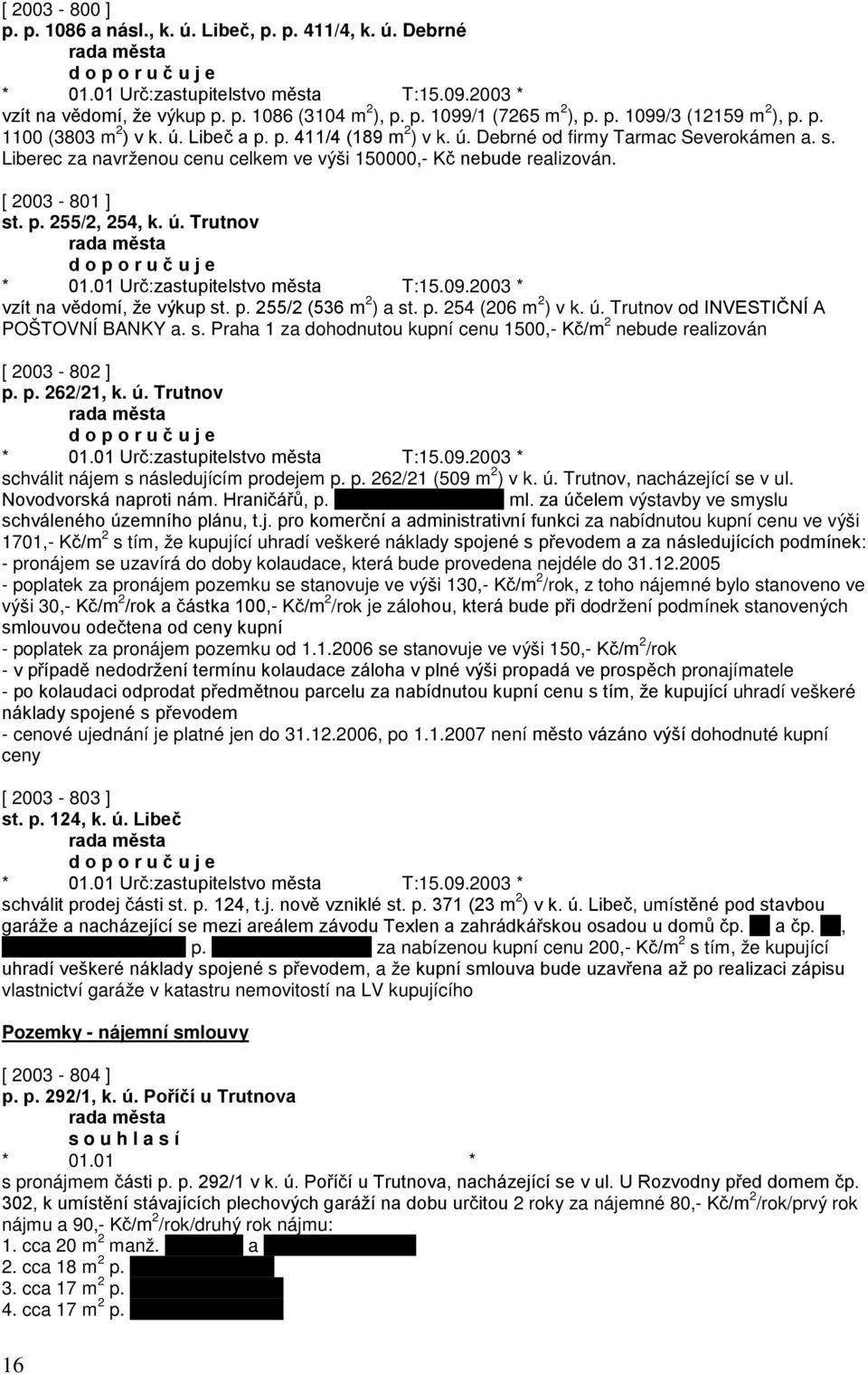 Liberec za navrženou cenu celkem ve výši 150000,- Kč nebude realizován. [ 2003-801 ] st. p. 255/2, 254, k. ú. Trutnov d o p o r u č u j e * 01.01 Urč:zastupitelstvo města T:15.09.