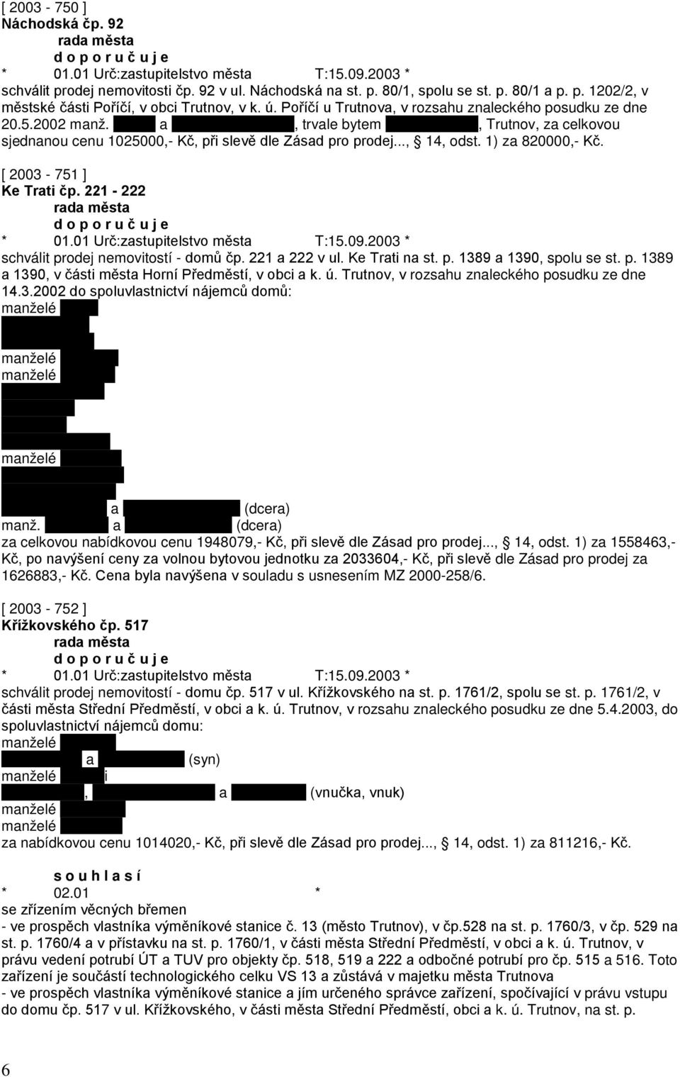 1) za 820000,- Kč. [ 2003-751 ] Ke Trati čp. 221-222 d o p o r u č u j e * 01.01 Urč:zastupitelstvo města T:15.09.2003 * schválit prodej nemovitostí - domů čp. 221 a 222 v ul. Ke Trati na st. p. 1389 a 1390, spolu se st.