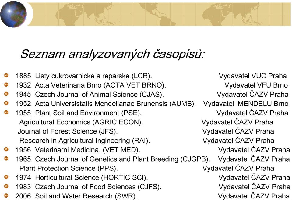 Vydavatel MENDELU Brno 1955 Plant Soil and Environment (PSE). Vydavatel ČAZV Praha Agricultural Economics (AGRIC ECON). Vydavatel ČAZV Praha Journal of Forest Science (JFS).