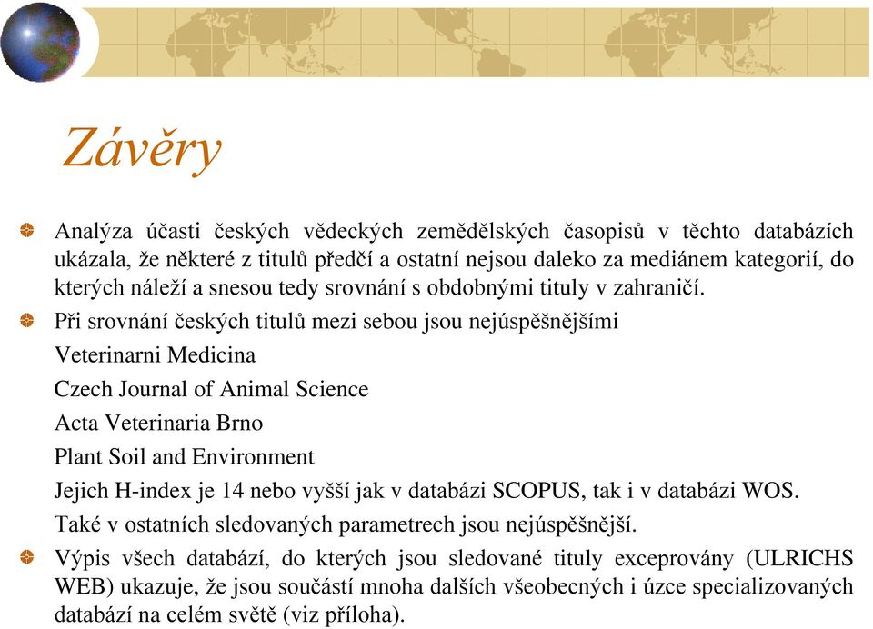 Při srovnání českých titulů mezi sebou jsou nejúspěšnějšími Veterinarni Medicina Czech Journal of Animal Science Acta Veterinaria Brno Plant Soil and Environment Jejich H-index je 14