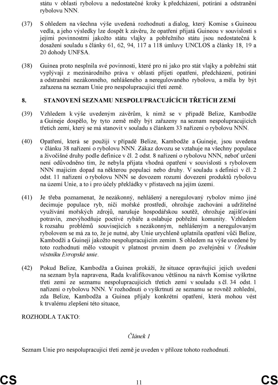 státu vlajky a pobřežního státu jsou nedostatečná k dosažení souladu s články 61, 62, 94, 117 a 118 úmluvy UNCLOS a články 18, 19 a 20 dohody UNFSA.