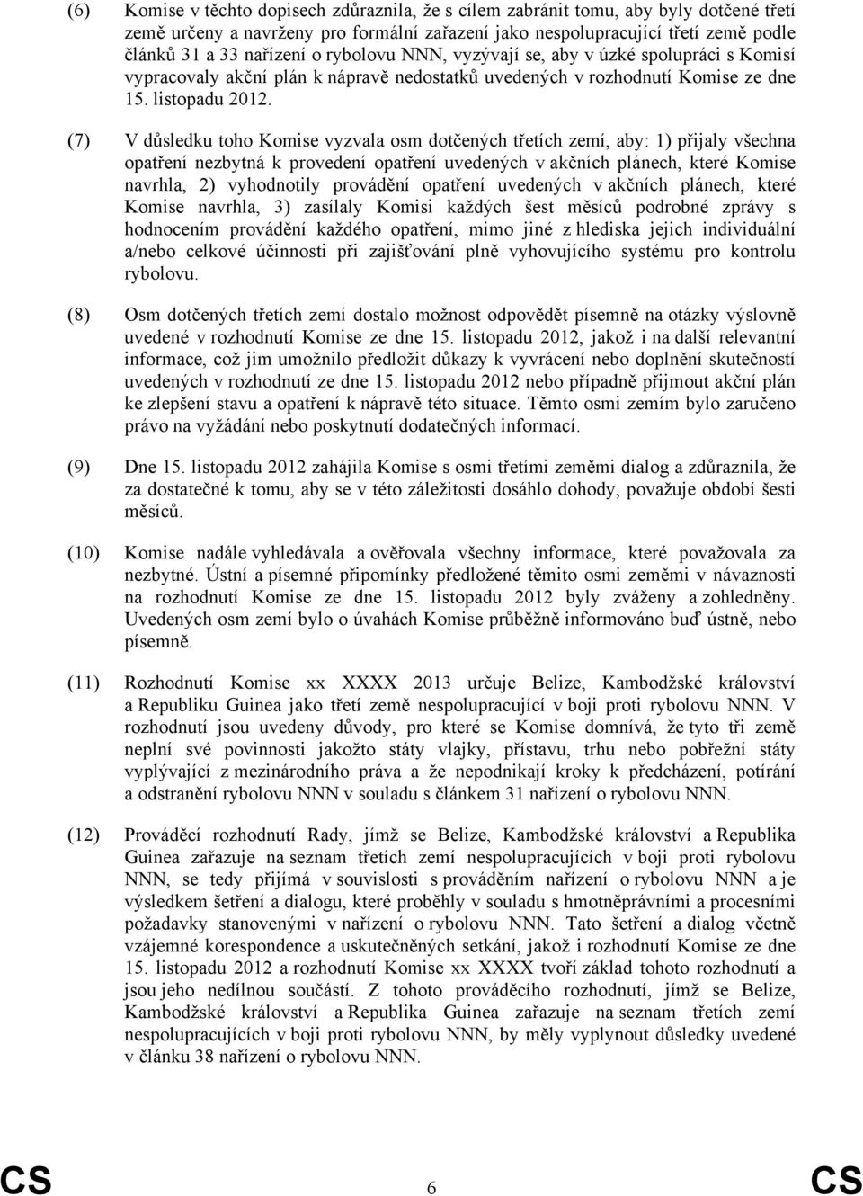 (7) V důsledku toho Komise vyzvala osm dotčených třetích zemí, aby: 1) přijaly všechna opatření nezbytná k provedení opatření uvedených v akčních plánech, které Komise navrhla, 2) vyhodnotily