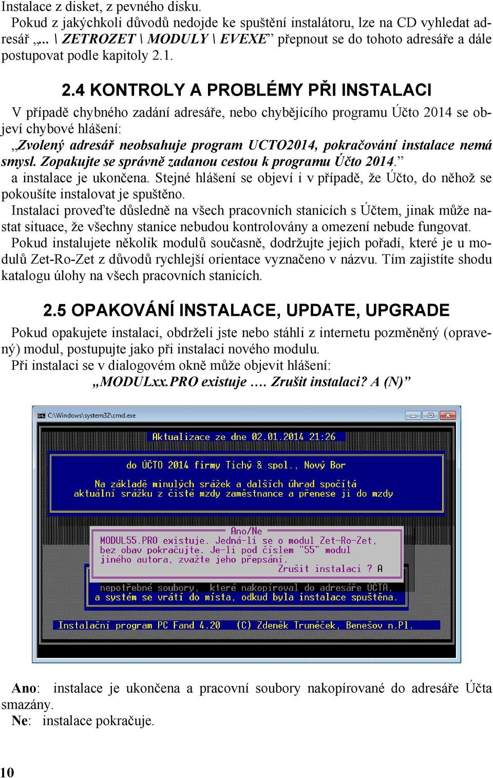 1. 2.4 KONTROLY A PROBLÉMY PŘI INSTALACI V případě chybného zadání adresáře, nebo chybějícího programu Účto 2014 se objeví chybové hlášení: Zvolený adresář neobsahuje program UCTO2014, pokračování