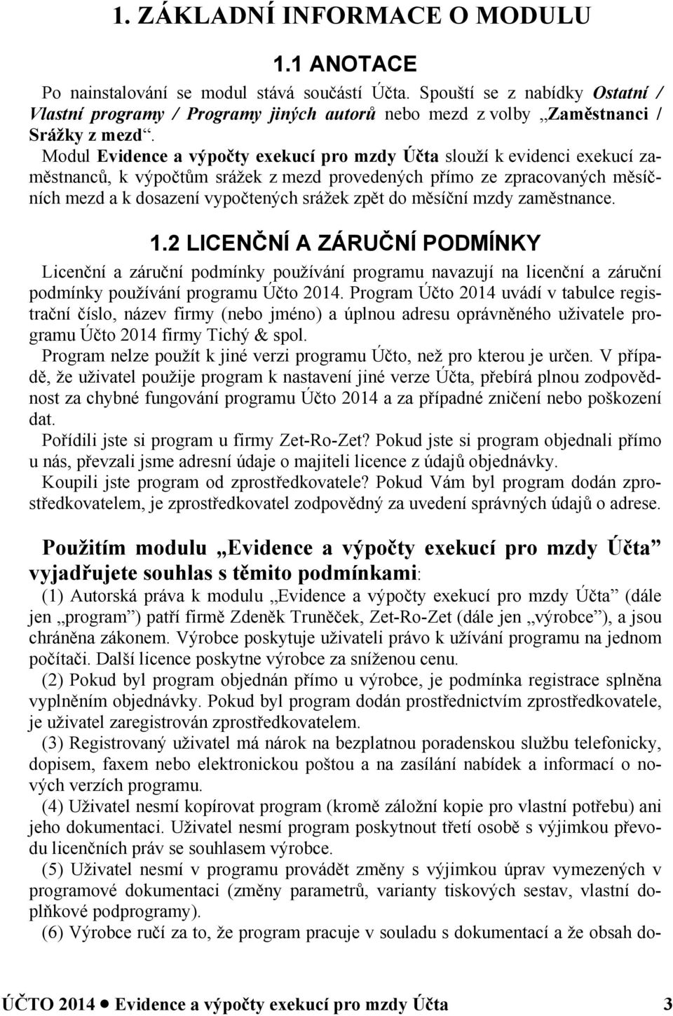 Modul Evidence a výpočty exekucí pro mzdy Účta slouží k evidenci exekucí zaměstnanců, k výpočtům srážek z mezd provedených přímo ze zpracovaných měsíčních mezd a k dosazení vypočtených srážek zpět do