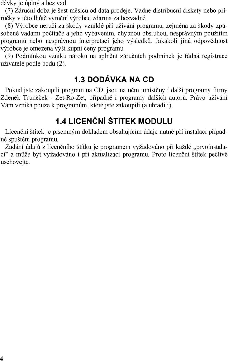 výsledků. Jakákoli jiná odpovědnost výrobce je omezena výší kupní ceny programu. (9) Podmínkou vzniku nároku na splnění záručních podmínek je řádná registrace uživatele podle bodu (2). 1.