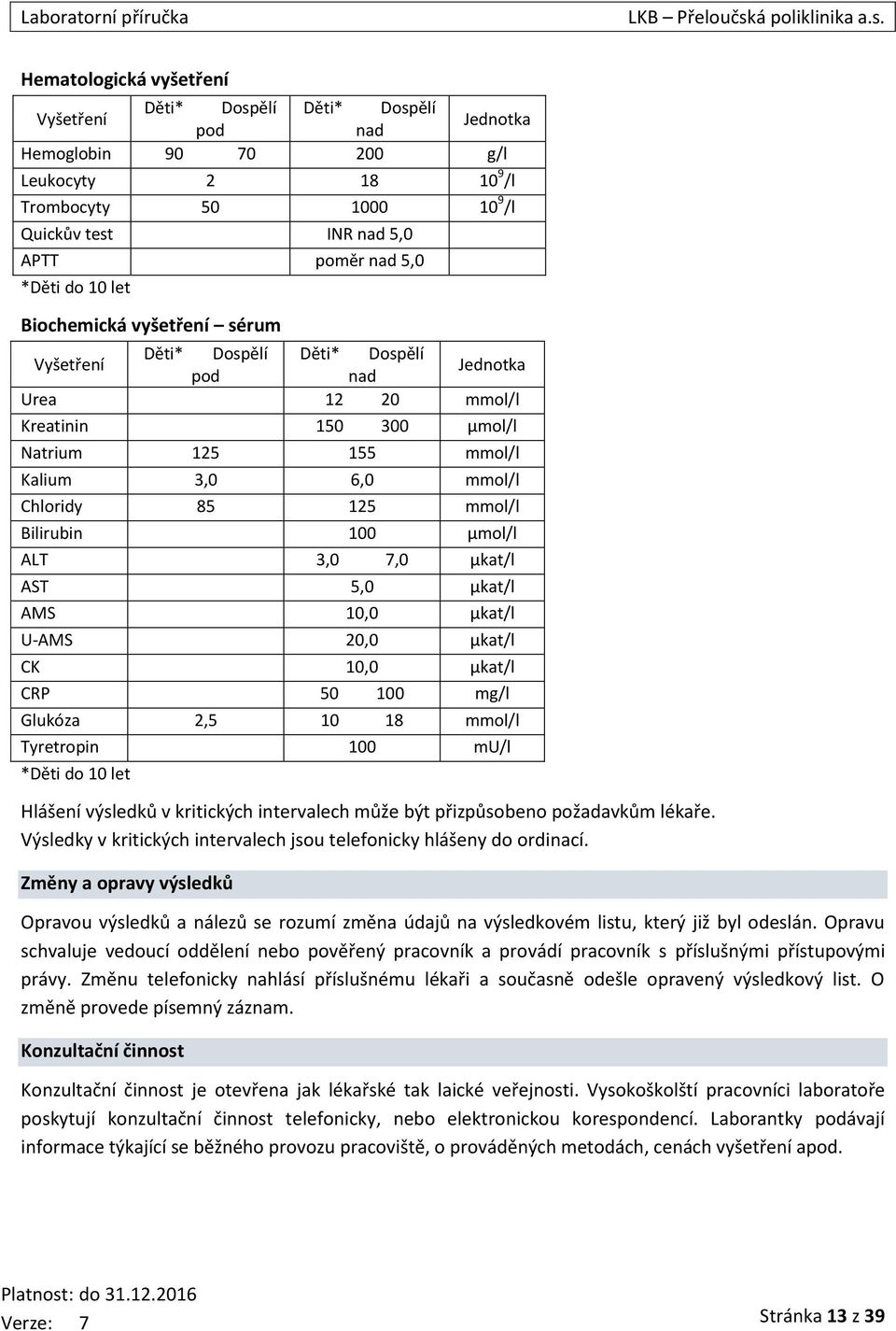 125 mmol/l Bilirubin 100 µmol/l ALT 3,0 7,0 µkat/l AST 5,0 µkat/l AMS 10,0 µkat/l U-AMS 20,0 µkat/l CK 10,0 µkat/l CRP 50 100 mg/l Glukóza 2,5 10 18 mmol/l Tyretropin 100 mu/l *Děti do 10 let Hlášení