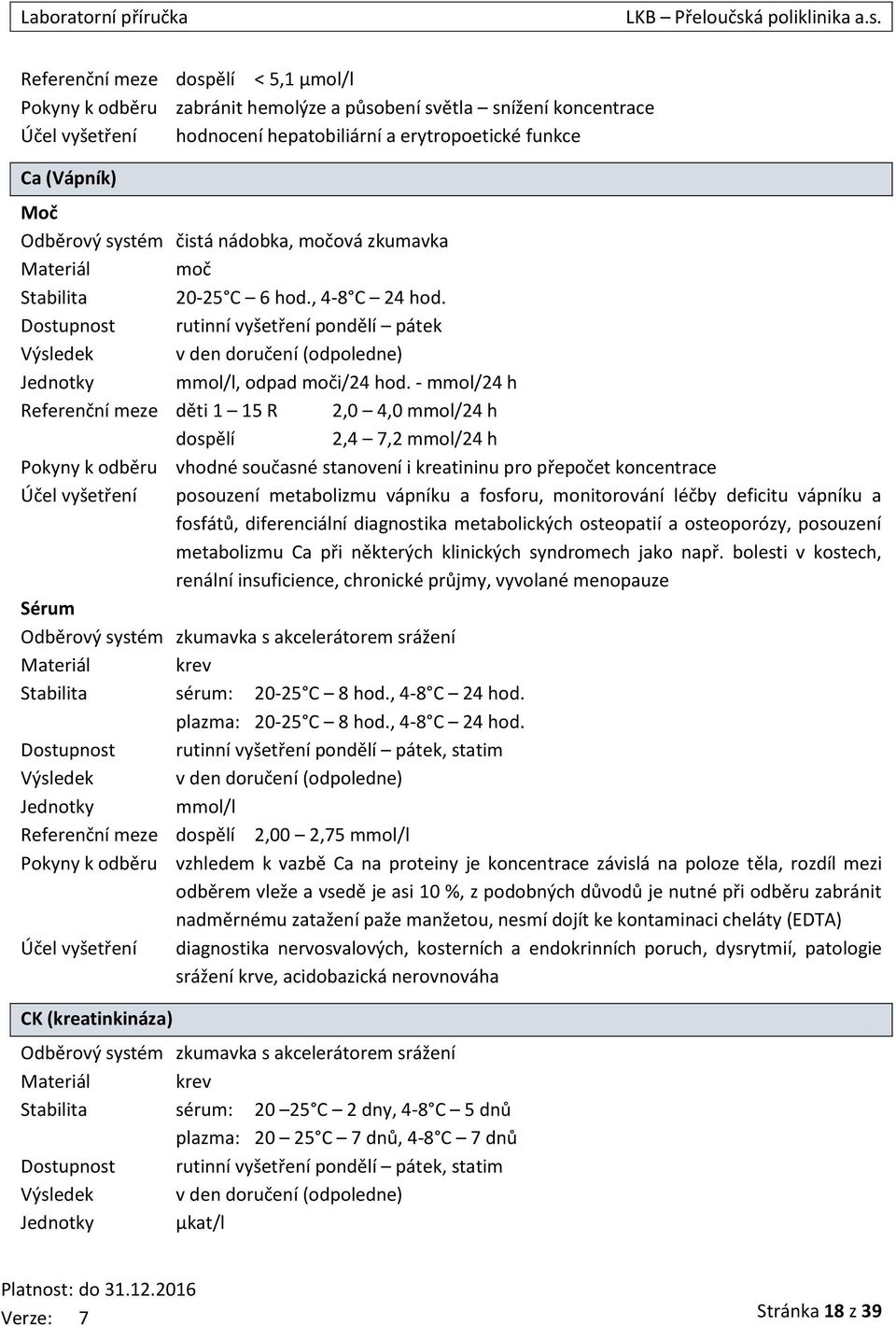 - mmol/24 h Referenční meze děti 1 15 R 2,0 4,0 mmol/24 h dospělí 2,4 7,2 mmol/24 h Pokyny k odběru vhodné současné stanovení i kreatininu pro přepočet koncentrace Účel vyšetření posouzení