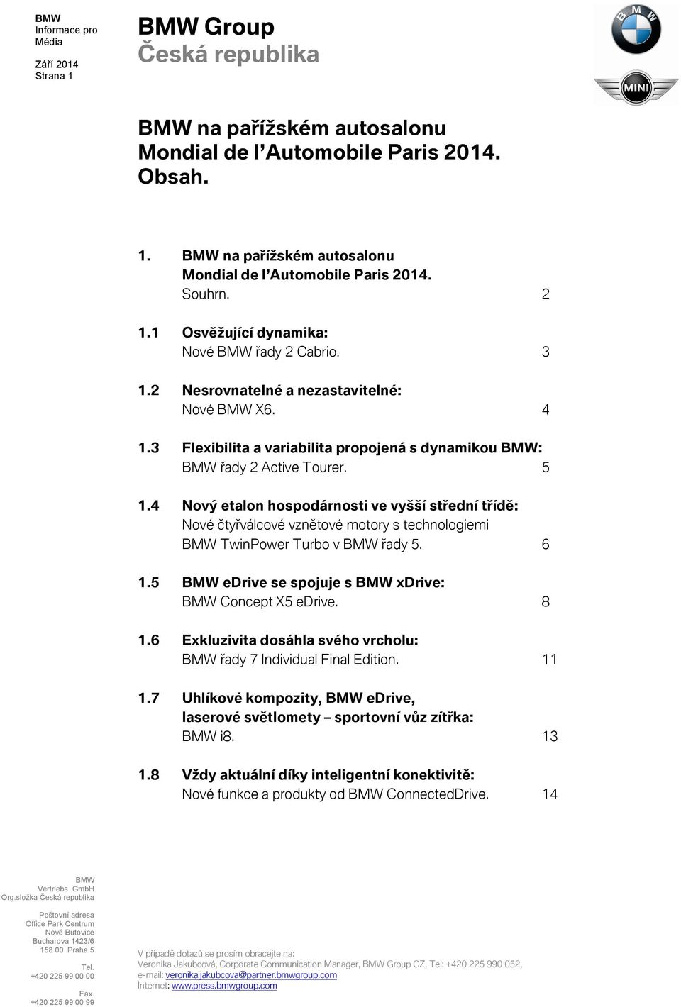 4 Nový etalon hospodárnosti ve vyšší střední třídě: Nové čtyřválcové vznětové motory s technologiemi TwinPower Turbo v řady 5. 6 1.5 edrive se spojuje s xdrive: Concept X5 edrive. 8 1.