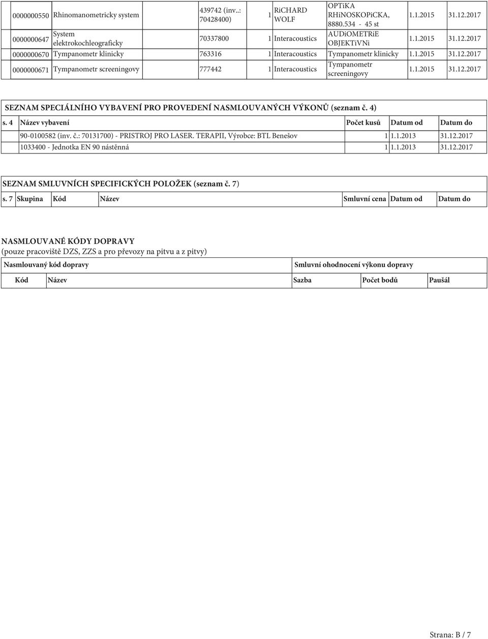 SEZNAM SPECIÁLNÍHO VYBAVENÍ PRO PROVEDENÍ NASMLOUVANÝCH VÝKONŮ (seznam č. 4) s. 4 Název vybavení Počet kusů Datum od Datum do 90-0100582 (inv. č.: 70131700) - PRISTROJ PRO LASER.