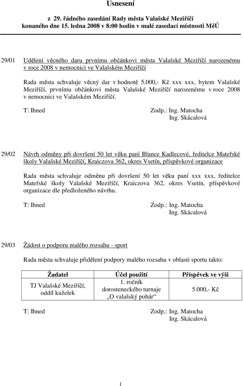 schvaluje věcný dar v hodnotě 5.000,- Kč xxx xxx, bytem Valašské Meziříčí, prvnímu občánkovi města Valašské Meziříčí narozenému v roce 2008 v nemocnici ve Valašském Meziříčí. Ing.