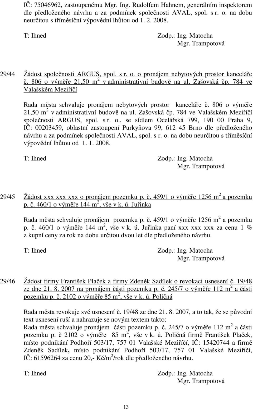 784 ve Valašském Meziříčí Rada města schvaluje pronájem nebytových prostor kanceláře č. 806 o výměře 21,50 m 2 v administrativní budově na ul. Zašovská čp.