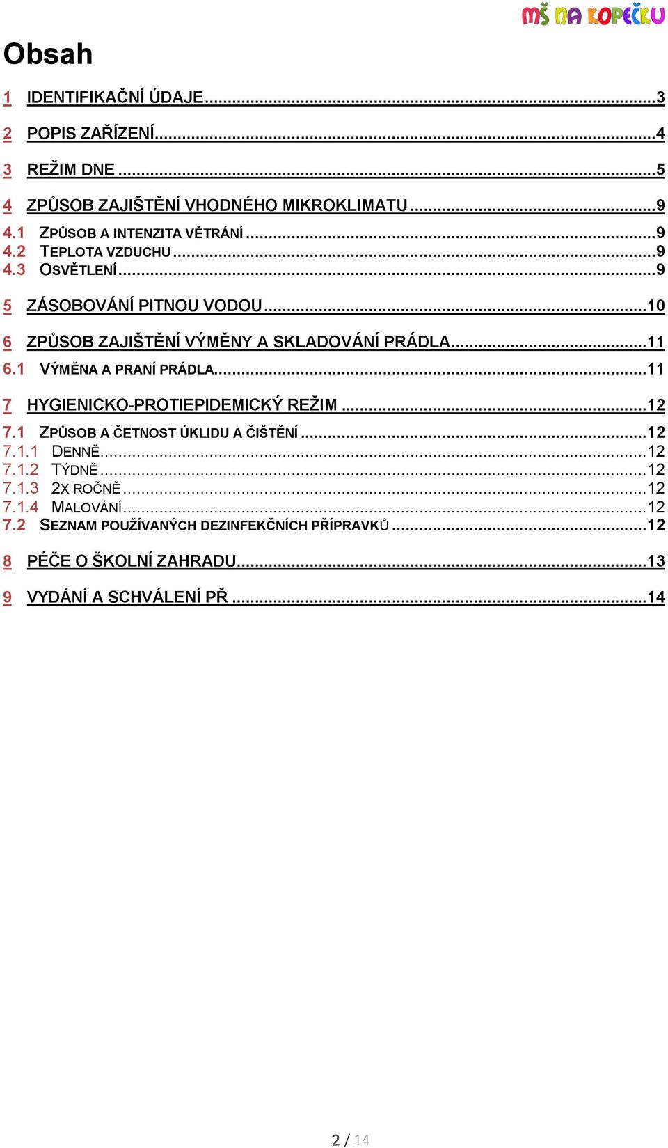 1 VÝMĚNA A PRANÍ PRÁDLA...11 7 HYGIENICKO-PROTIEPIDEMICKÝ REŽIM...12 7.1 ZPŮSOB A ČETNOST ÚKLIDU A ČIŠTĚNÍ...12 7.1.1 DENNĚ...12 7.1.2 TÝDNĚ.