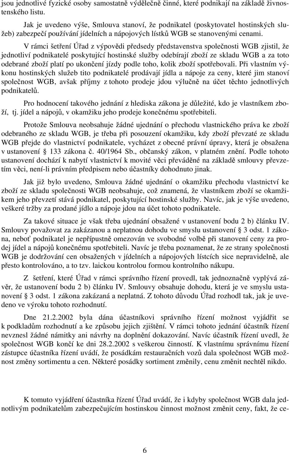 V rámci šetření Úřad z výpovědi předsedy představenstva společnosti WGB zjistil, že jednotliví podnikatelé poskytující hostinské služby odebírají zboží ze skladu WGB a za toto odebrané zboží platí po