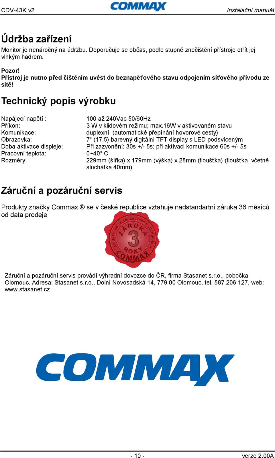 Technický popis výrobku Napájecí napětí : Příkon: Komunikace: Obrazovka: Doba aktivace displeje: Pracovní teplota: Rozměry: 100 až 240Vac 50/60Hz 3 W v klidovém režimu; max.