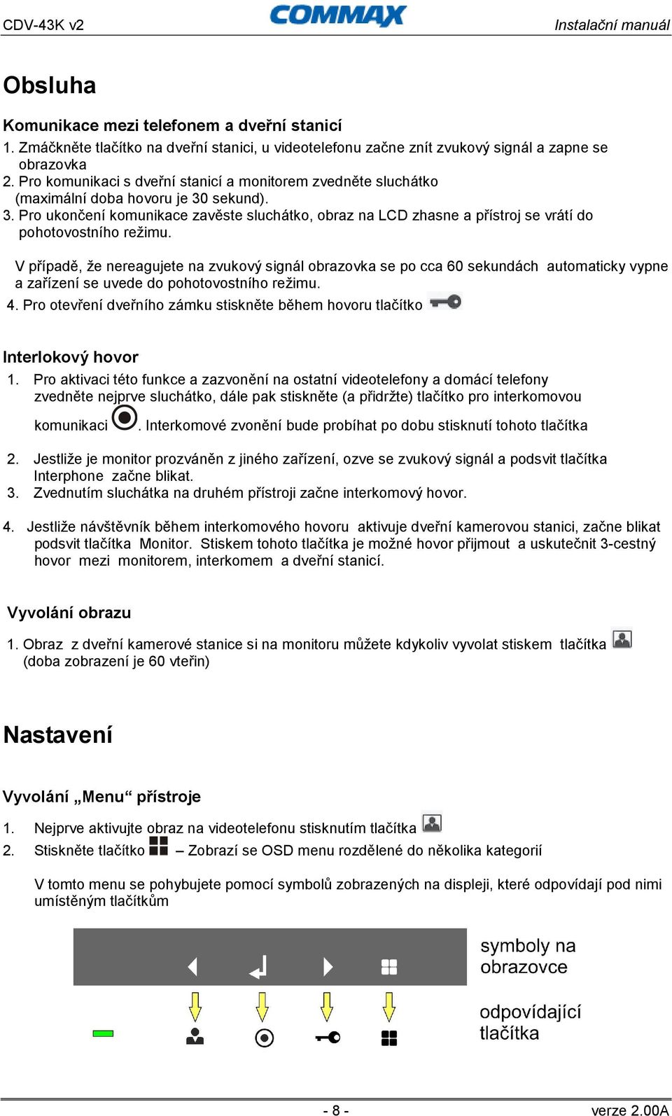 V případě, že nereagujete na zvukový signál obrazovka se po cca 60 sekundách automaticky vypne a zařízení se uvede do pohotovostního režimu. 4.