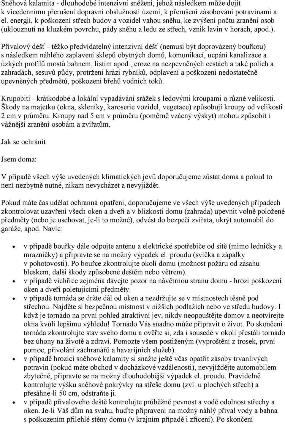 Přívalový déšť - těžko předvídatelný intenzivní déšť (nemusí být doprovázený bouřkou) s následkem náhlého zaplavení sklepů obytných domů, komunikací, ucpání kanalizace a úzkých profilů mostů bahnem,