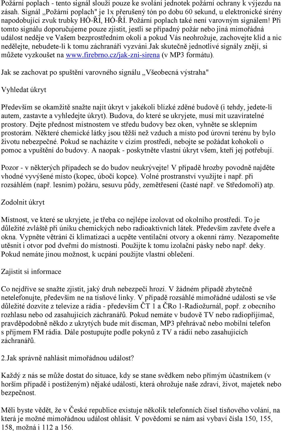 Při tomto signálu doporučujeme pouze zjistit, jestli se případný požár nebo jiná mimořádná událost neděje ve Vašem bezprostředním okolí a pokud Vás neohrožuje, zachovejte klid a nic nedělejte,