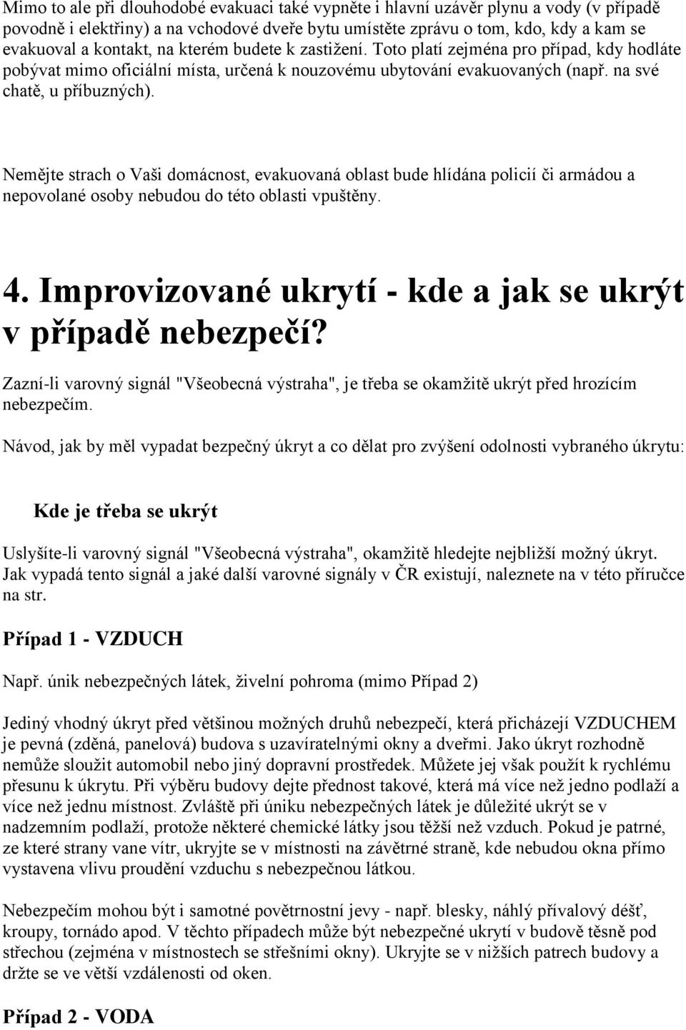 Nemějte strach o Vaši domácnost, evakuovaná oblast bude hlídána policií či armádou a nepovolané osoby nebudou do této oblasti vpuštěny. 4.