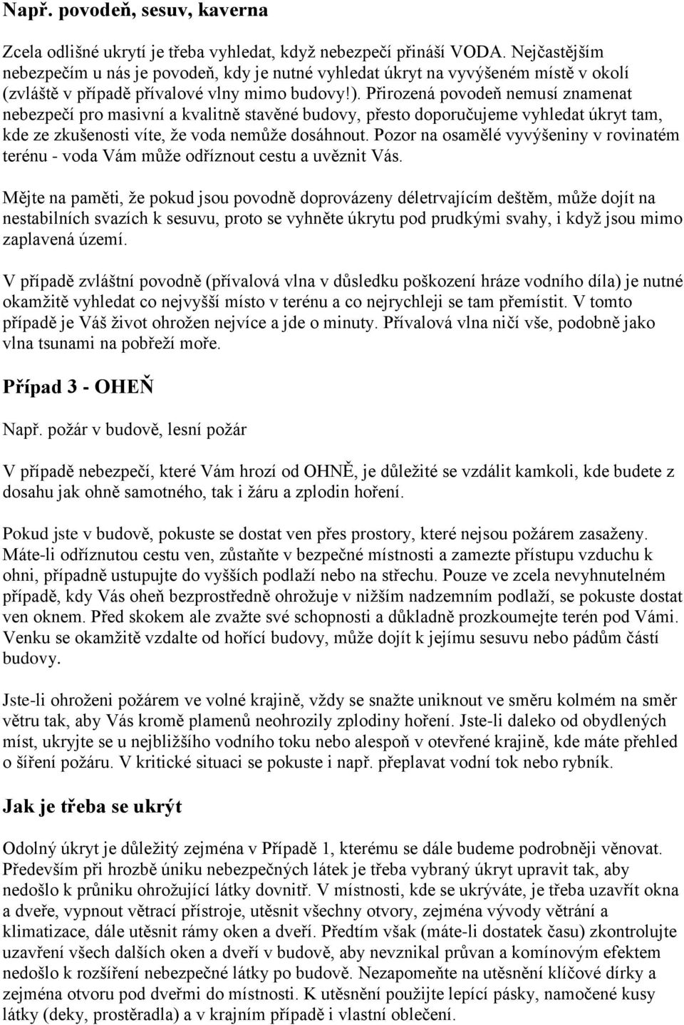 Přirozená povodeň nemusí znamenat nebezpečí pro masivní a kvalitně stavěné budovy, přesto doporučujeme vyhledat úkryt tam, kde ze zkušenosti víte, že voda nemůže dosáhnout.