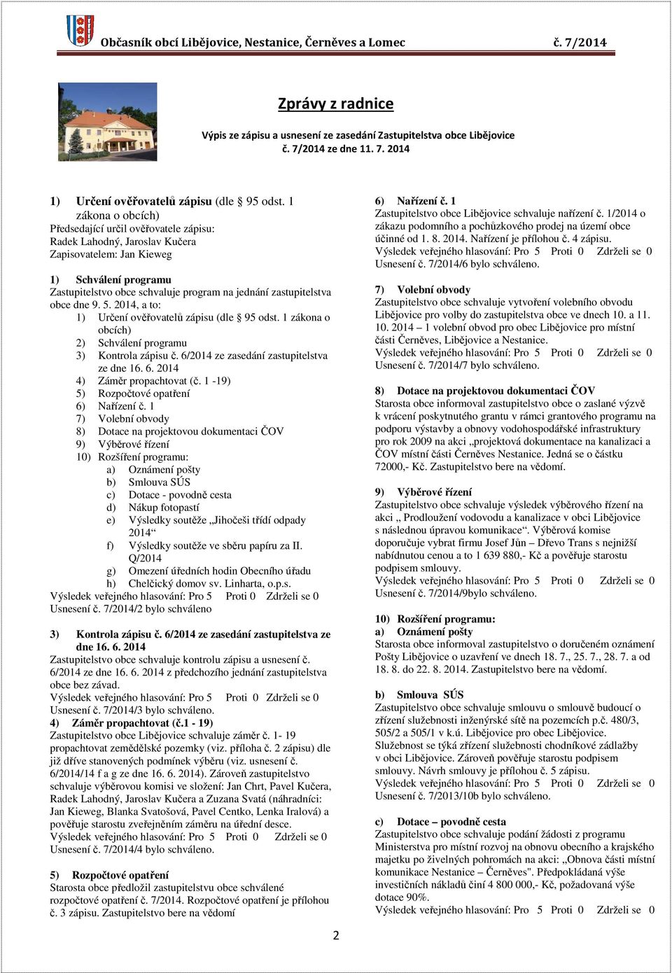 zastupitelstva obce dne 9. 5. 2014, a to: 1) Určení ověřovatelů zápisu (dle 95 odst. 1 zákona o obcích) 2) Schválení programu 3) Kontrola zápisu č. 6/2014 ze zasedání zastupitelstva ze dne 16. 6. 2014 4) Záměr propachtovat (č.