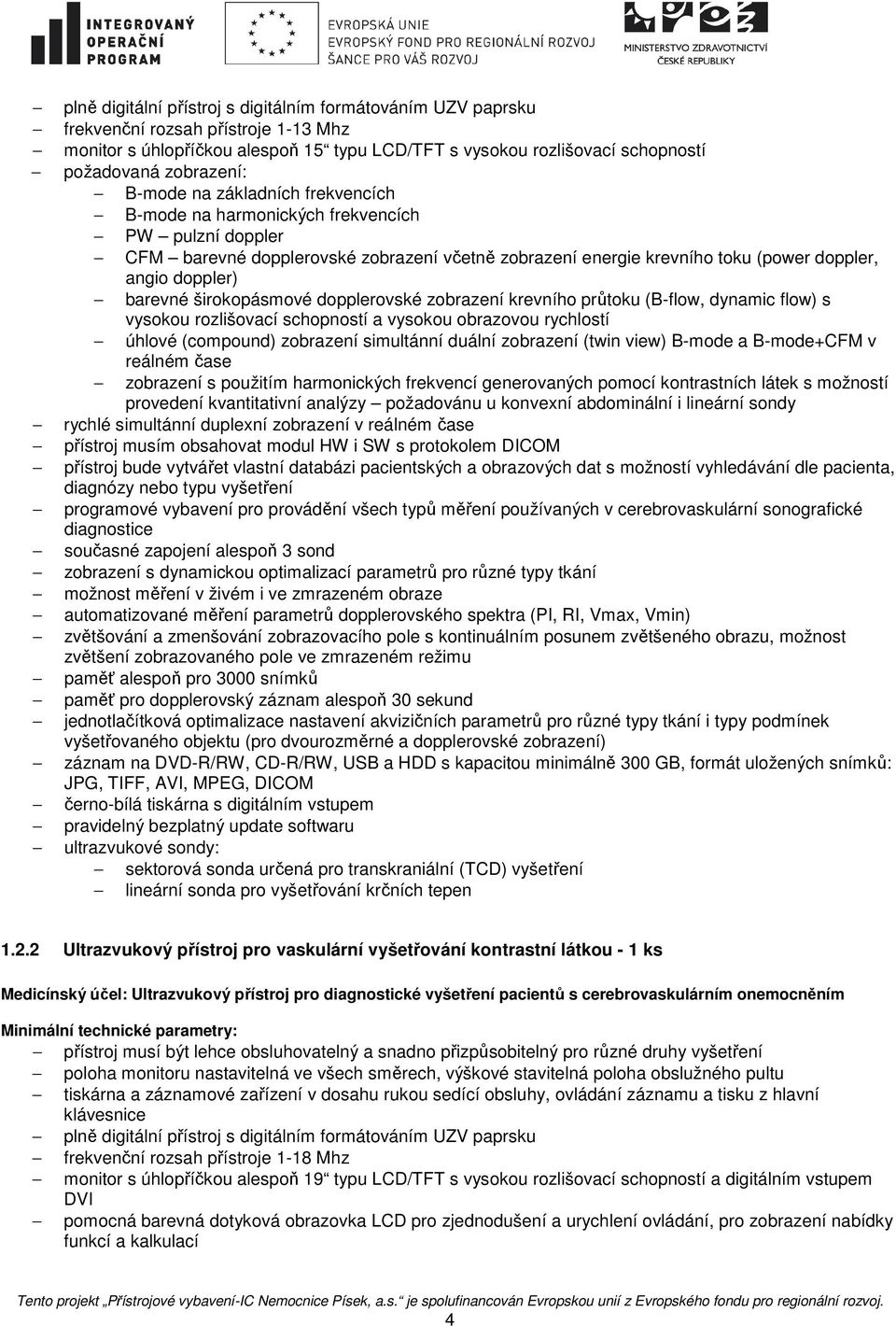 širokopásmové dopplerovské zobrazení krevního průtoku (B-flow, dynamic flow) s vysokou rozlišovací schopností a vysokou obrazovou rychlostí úhlové (compound) zobrazení simultánní duální zobrazení