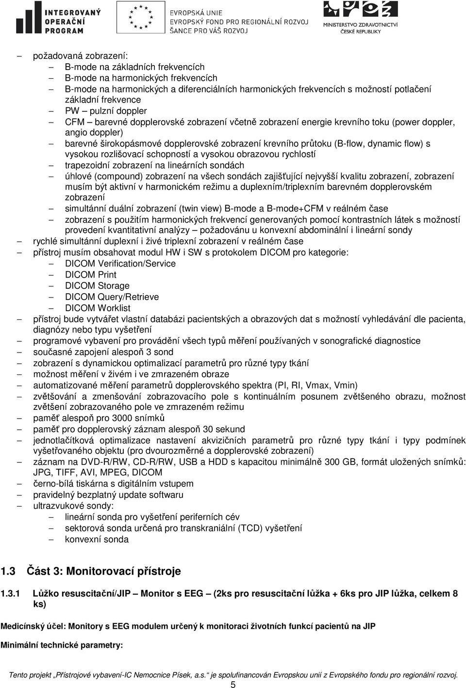 flow) s vysokou rozlišovací schopností a vysokou obrazovou rychlostí trapezoidní zobrazení na lineárních sondách úhlové (compound) zobrazení na všech sondách zajišťující nejvyšší kvalitu zobrazení,