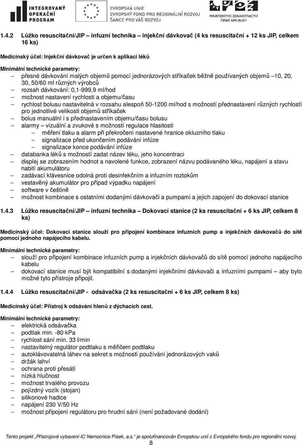 nastavitelná v rozsahu alespoň 50-1200 ml/hod s možností přednastavení různých rychlostí pro jednotlivé velikosti objemů stříkaček bolus manuální i s přednastavením objemu/času bolusu alarmy vizuální