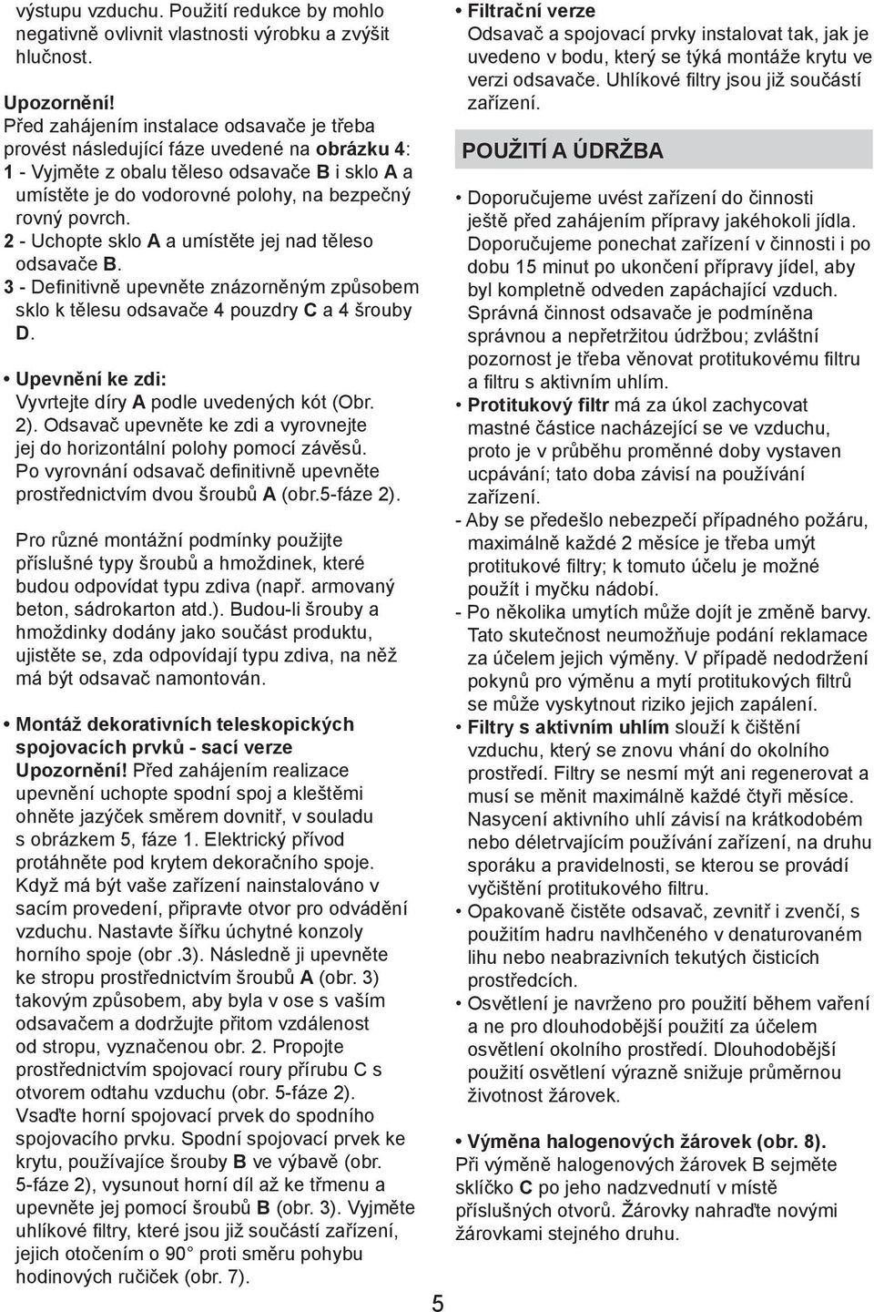 2 - Uchopte sklo A a umístěte jej nad těleso odsavače B. 3 - Definitivně upevněte znázorněným způsobem sklo k tělesu odsavače 4 pouzdry C a 4 šrouby D.