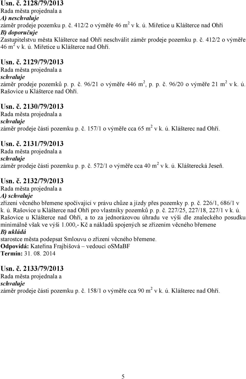 ú. Klášterec nad Ohří. Usn. č. 2131/79/2013 záměr prodeje části pozemku p. p. č. 572/1 o výměře cca 40 m 2 v k. ú. Klášterecká Jeseň. Usn. č. 2132/79/2013 A) zřízení věcného břemene spočívající v právu chůze a jízdy přes pozemky p.