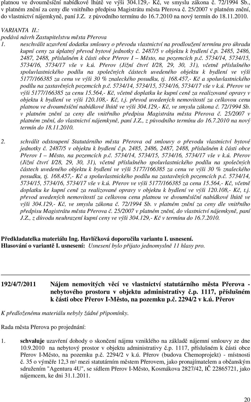 neschválit uzavření dodatku smlouvy o převodu vlastnictví na prodloužení termínu pro úhradu kupní ceny za úplatný převod bytové jednotky č. 2487/5 v objektu k bydlení č.p. 2485, 2486, 2487, 2488, příslušném k části obce Přerov I Město, na pozemcích p.