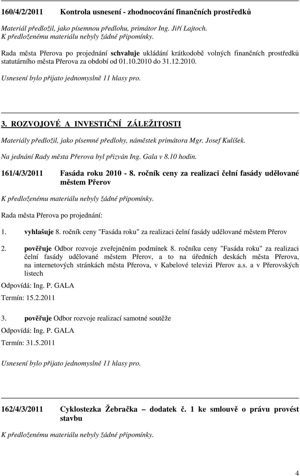 .12.2010. 3. ROZVOJOVÉ A INVESTIČNÍ ZÁLEŽITOSTI Materiály předložil, jako písemné předlohy, náměstek primátora Mgr. Josef Kulíšek. Na jednání Rady města Přerova byl přizván Ing. Gala v 8.10 hodin.