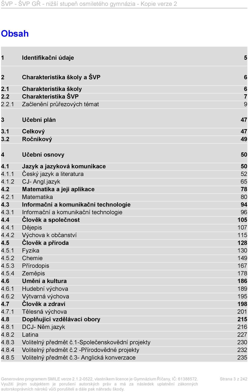 3 Informační a komunikační technologie 94 4.3.1 Informační a komunikační technologie 96 4.4 Člověk a společnost 105 4.4.1 Dějepis 107 4.4.2 Výchova k občanství 115 4.5 Člověk a příroda 128 4.5.1 Fyzika 130 4.