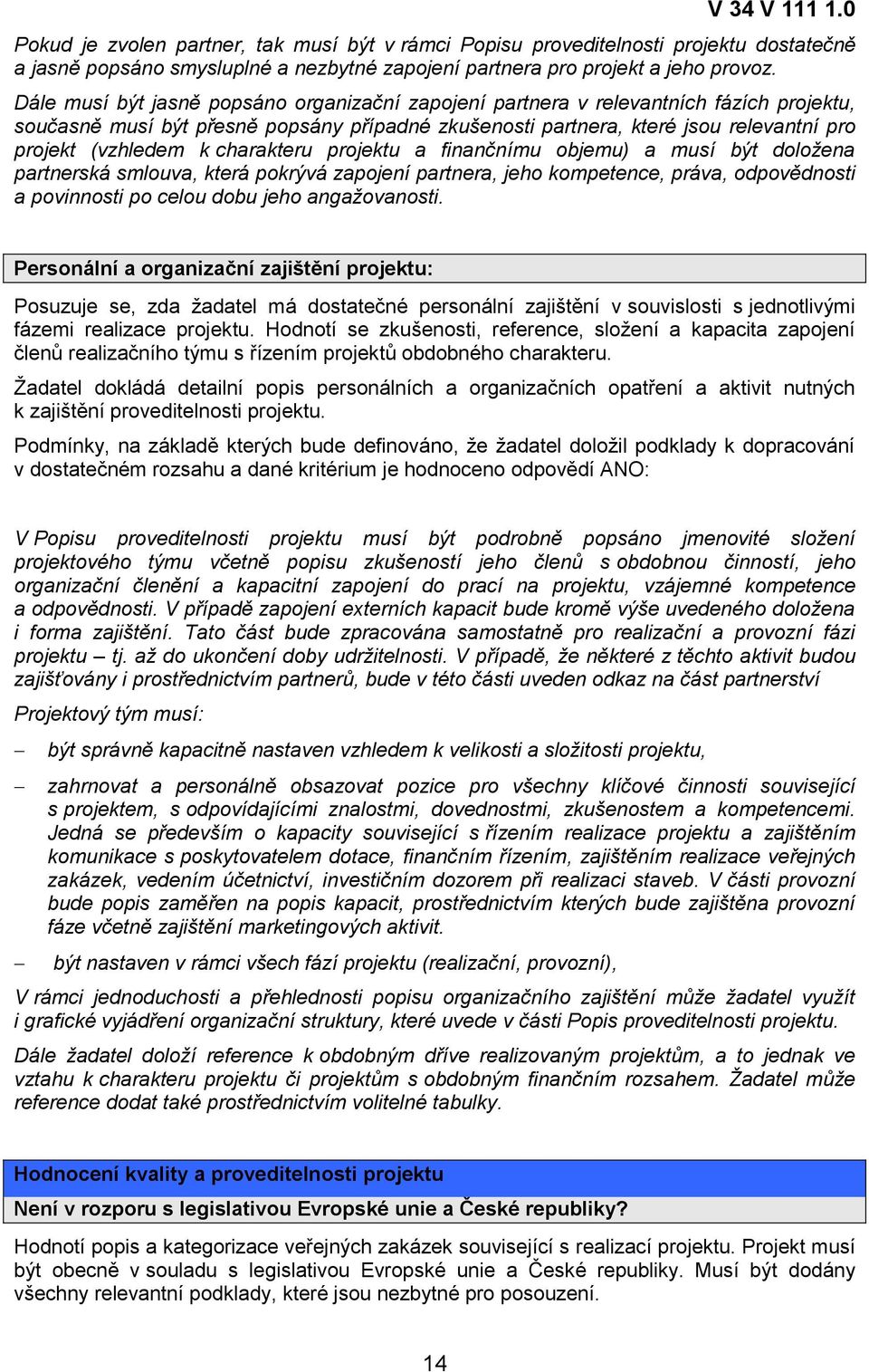 charakteru projektu a finančnímu objemu) a musí být doložena partnerská smlouva, která pokrývá zapojení partnera, jeho kompetence, práva, odpovědnosti a povinnosti po celou dobu jeho angažovanosti.