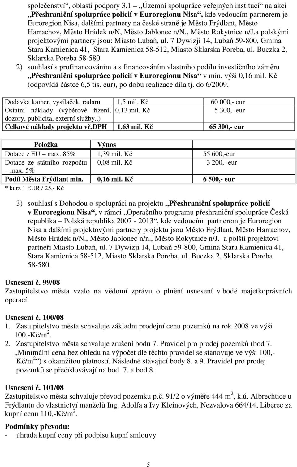 Město Harrachov, Město Hrádek n/n, Město Jablonec n/n., Město Rokytnice n/j.a polskými projektovými partnery jsou: Miasto Lubań, ul.