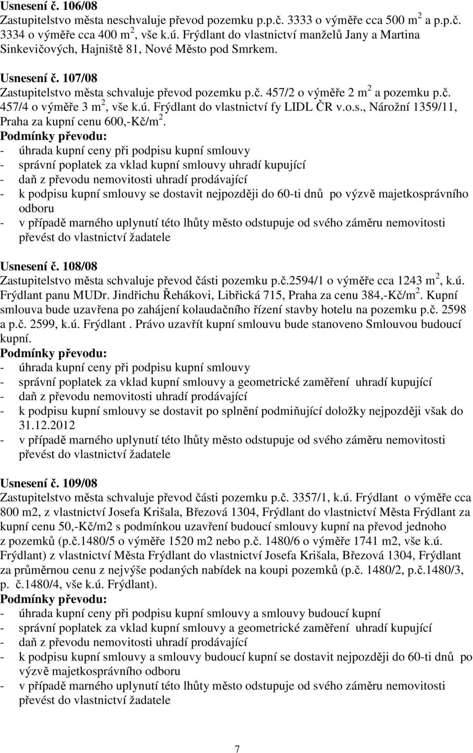 č. 457/4 o výměře 3 m 2, vše k.ú. Frýdlant do vlastnictví fy LIDL ČR v.o.s., Nárožní 1359/11, Praha za kupní cenu 600,-Kč/m 2. - správní poplatek za vklad kupní smlouvy uhradí kupující Usnesení č.