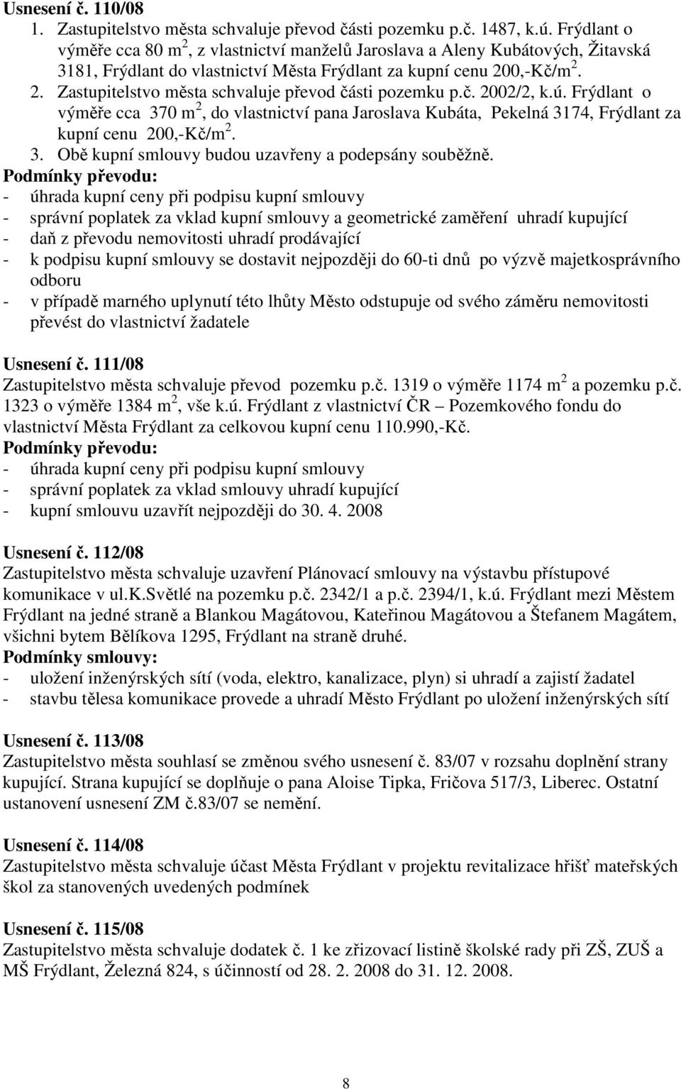 č. 2002/2, k.ú. Frýdlant o výměře cca 370 m 2, do vlastnictví pana Jaroslava Kubáta, Pekelná 3174, Frýdlant za kupní cenu 200,-Kč/m 2. 3. Obě kupní smlouvy budou uzavřeny a podepsány souběžně.