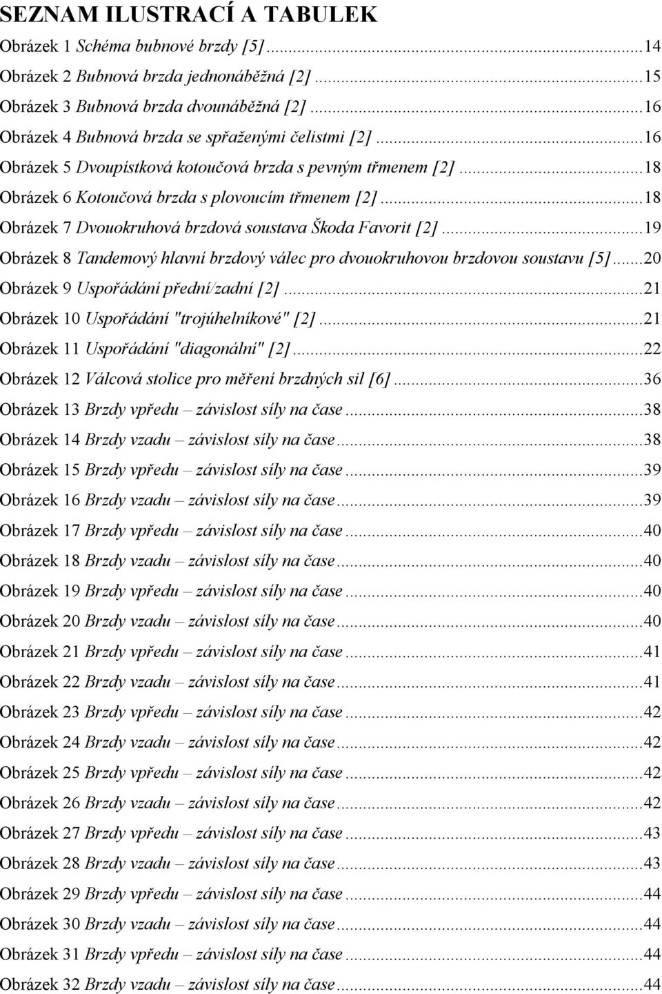 .. 18 Obrázek 7 Dvouokruhová brzdová soustava Škoda Favorit [2]... 19 Obrázek 8 Tandemový hlavní brzdový válec pro dvouokruhovou brzdovou soustavu [5]... 20 Obrázek 9 Uspořádání přední/zadní [2].