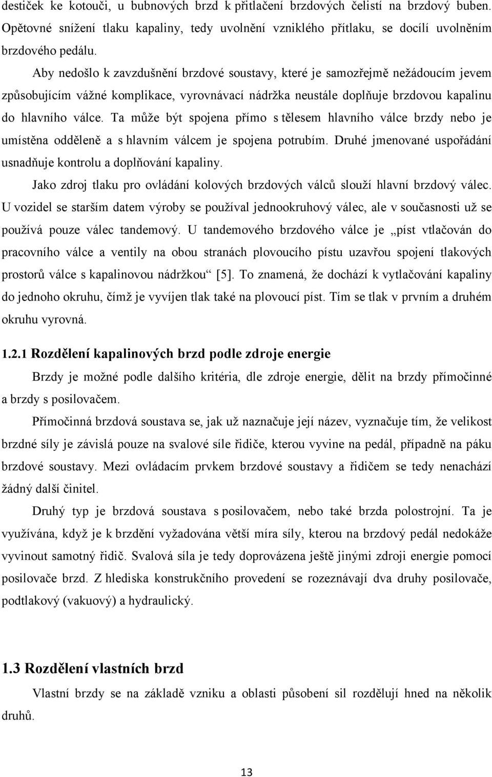 Ta může být spojena přímo s tělesem hlavního válce brzdy nebo je umístěna odděleně a s hlavním válcem je spojena potrubím. Druhé jmenované uspořádání usnadňuje kontrolu a doplňování kapaliny.