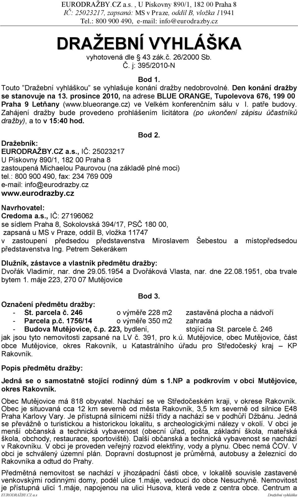 Zahájení draţby bude provedeno prohlášením licitátora (po ukončení zápisu účastníků dražby), a to v 15:40 hod. Bod 2. Draţebník: EURODRAŢBY.CZ a.s., IČ: 25023217 U Pískovny 890/1, 182 00 Praha 8 zastoupená Michaelou Paurovou (na základě plné moci) tel.