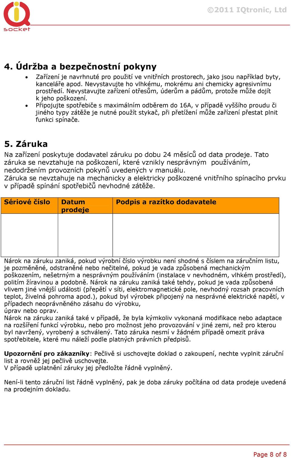 Připojujte spotřebiče s maximálním odběrem do 16A, v případě vyššího proudu či jiného typy zátěže je nutné použít stykač, při přetížení může zařízení přestat plnit funkci spínače. 5.