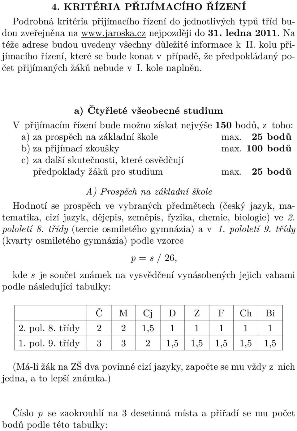 a) Čtyřleté všeobecné studium V přijímacím řízení bude možno získat nejvýše 150 bodů, z toho: a) za prospěch na základní škole max. 25 bodů b) za přijímací zkoušky max.