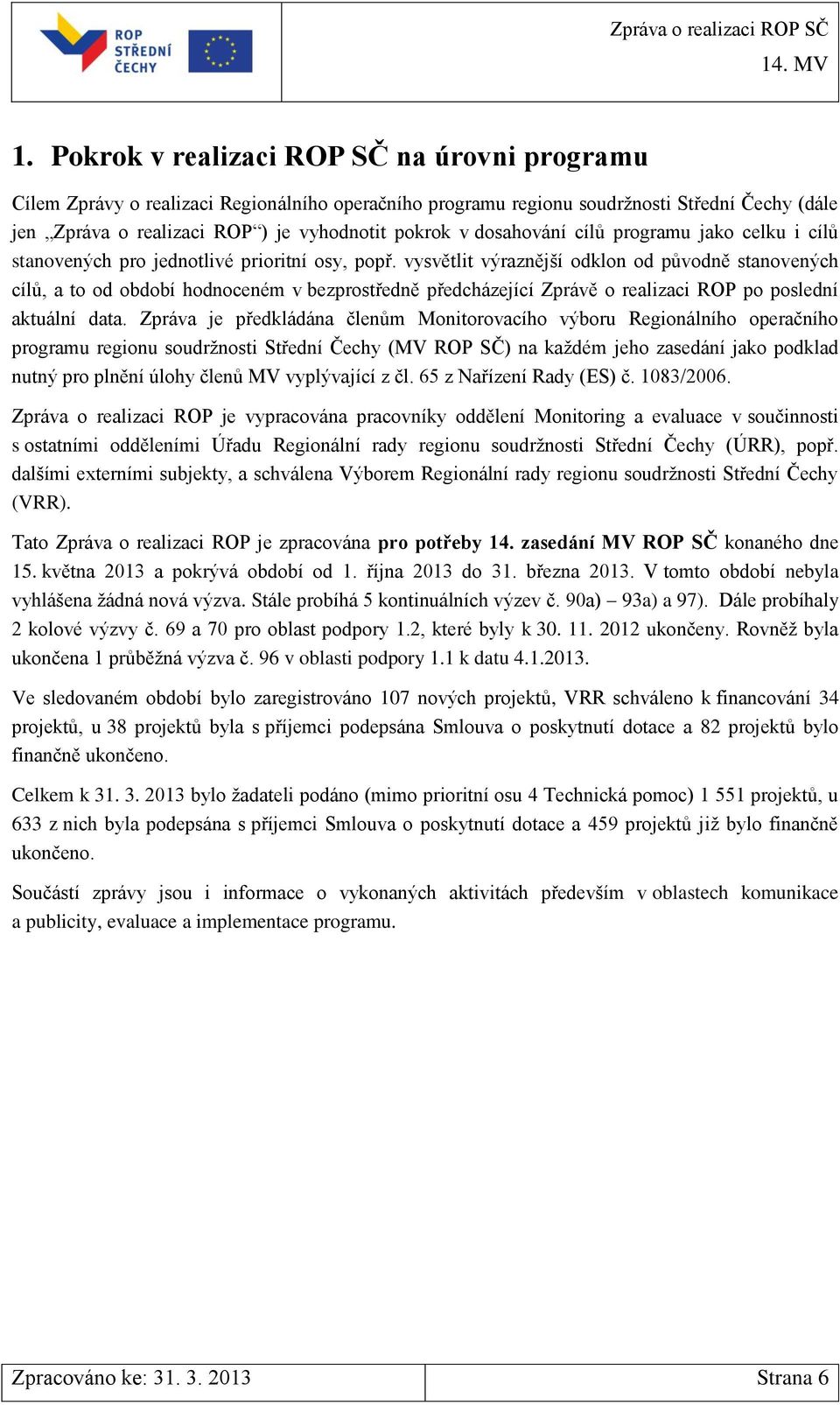 vysvětlit výraznější odklon od původně stanovených cílů, a to od období hodnoceném v bezprostředně předcházející Zprávě o realizaci ROP po poslední aktuální data.