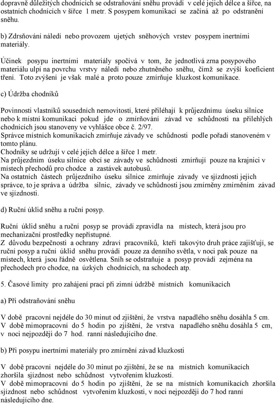 Účinek posypu inertními materiály spočívá v tom, že jednotlivá zrna posypového materiálu ulpí na povrchu vrstvy náledí nebo zhutněného sněhu, čímž se zvýší koeficient tření.