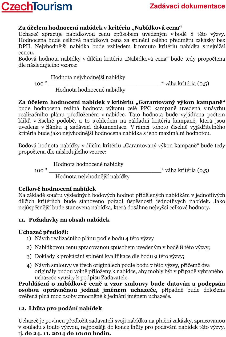 Bodová hodnota nabídky v dílčím kritériu Nabídková cena bude tedy propočtena dle následujícího vzorce: Hodnota nejvhodnější nabídky 100 * * váha kritéria (0,5) Hodnota hodnocené nabídky Za účelem