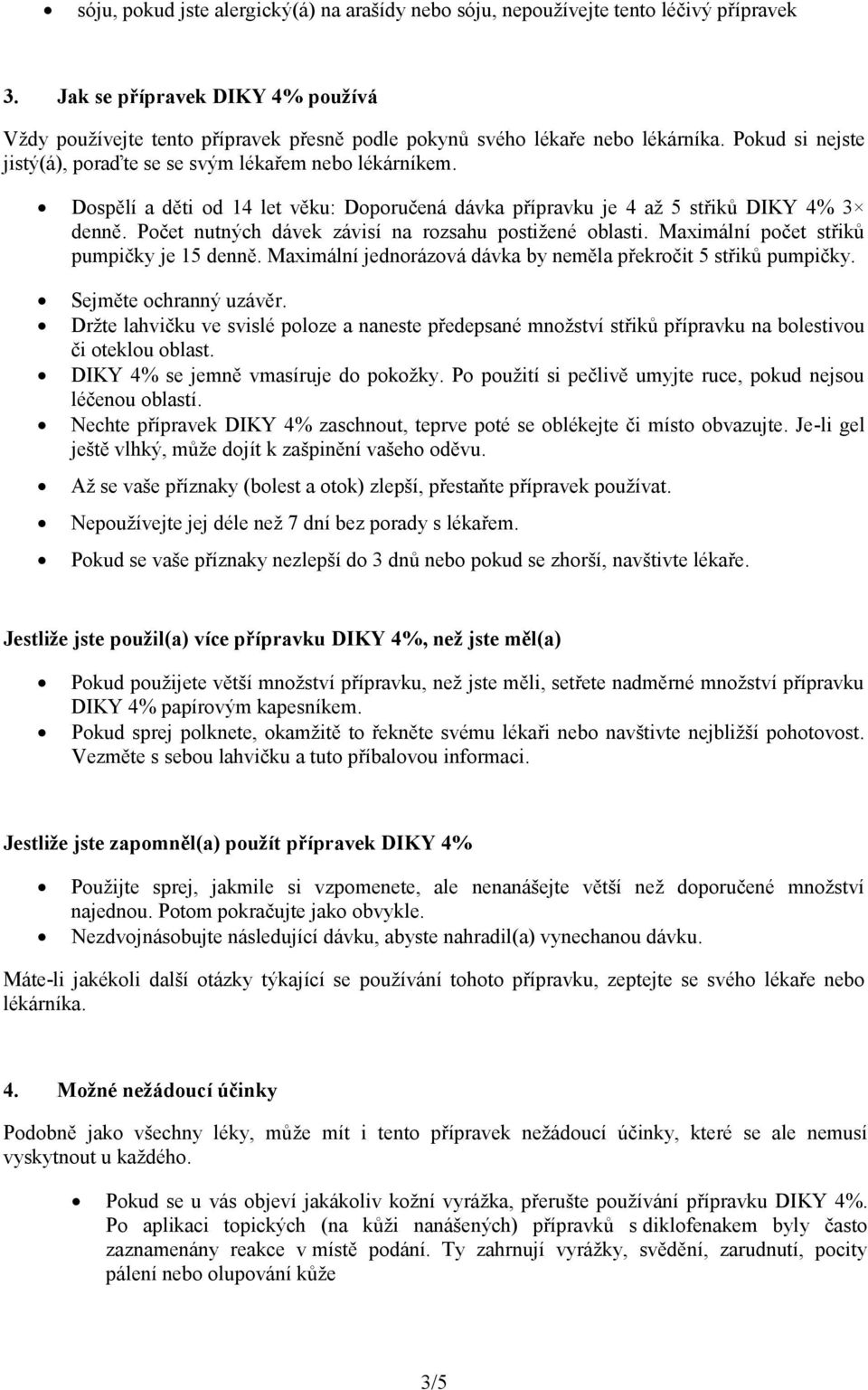 Dospělí a děti od 14 let věku: Doporučená dávka přípravku je 4 až 5 střiků DIKY 4% 3 denně. Počet nutných dávek závisí na rozsahu postižené oblasti. Maximální počet střiků pumpičky je 15 denně.