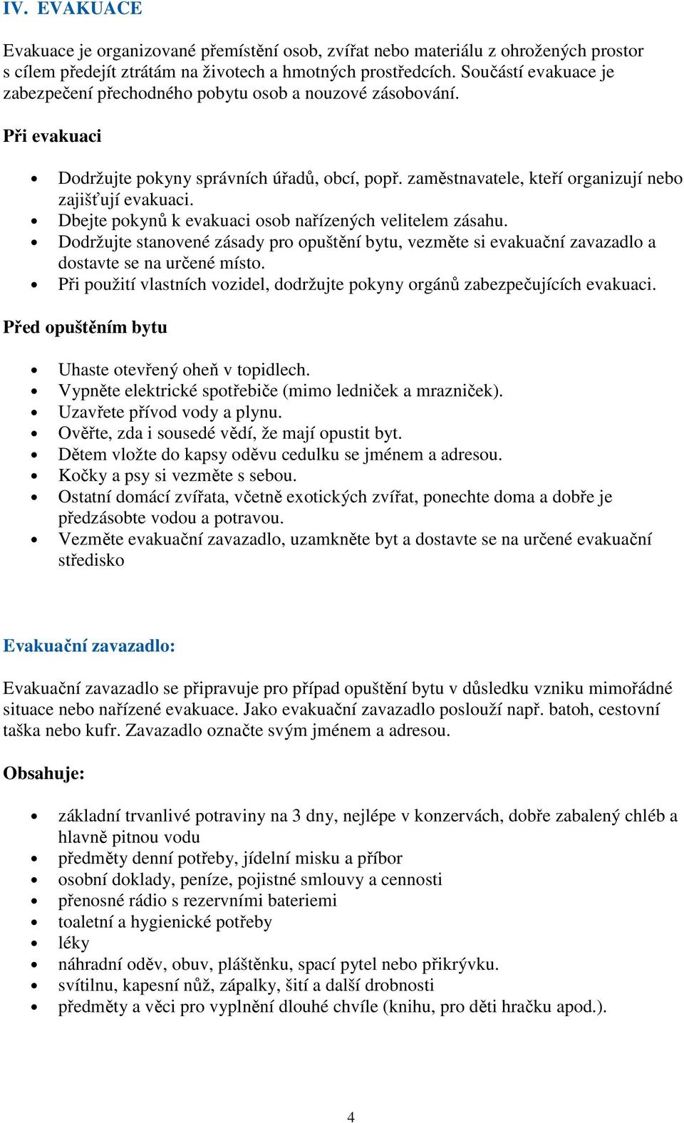 Dbejte pokynů k evakuaci osob nařízených velitelem zásahu. Dodržujte stanovené zásady pro opuštění bytu, vezměte si evakuační zavazadlo a dostavte se na určené místo.